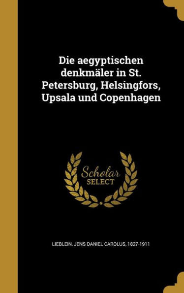 Die Aegyptischen Denkm?er In St. Petersburg, Helsingfors, Upsala Und Copenhagen (German Edition)