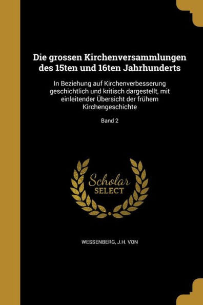 Die Grossen Kirchenversammlungen Des 15Ten Und 16Ten Jahrhunderts: In Beziehung Auf Kirchenverbesserung Geschichtlich Und Kritisch Dargestellt, Mit ... Kirchengeschichte; Band 2 (German Edition)