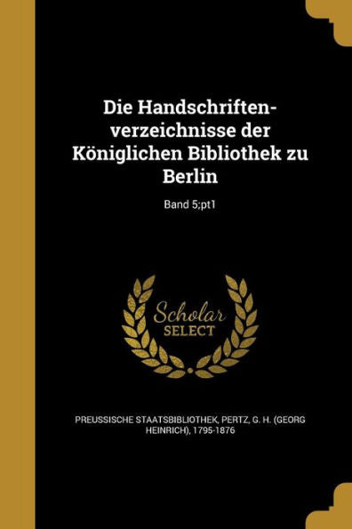 Die Handschriften-Verzeichnisse Der K?iglichen Bibliothek Zu Berlin; Band 5;Pt1 (German Edition)