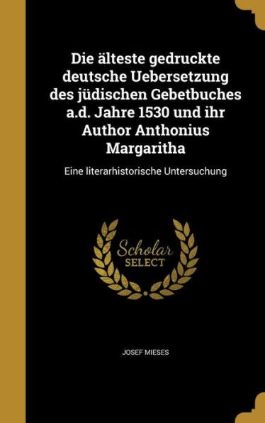 Die ?teste Gedruckte Deutsche Uebersetzung Des J?ischen Gebetbuches A.D. Jahre 1530 Und Ihr Author Anthonius Margaritha: Eine Literarhistorische Untersuchung (German Edition)