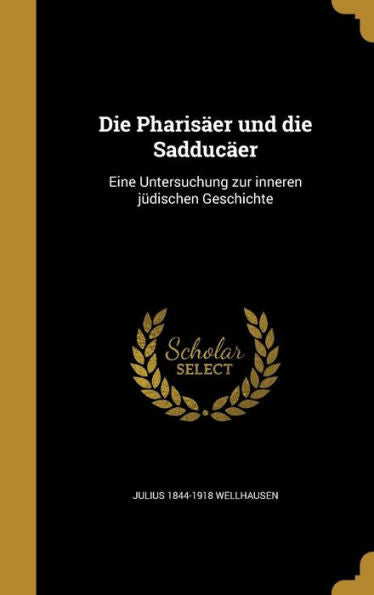 Die Pharis?r Und Die Sadduc?r: Eine Untersuchung Zur Inneren J?ischen Geschichte (German Edition)