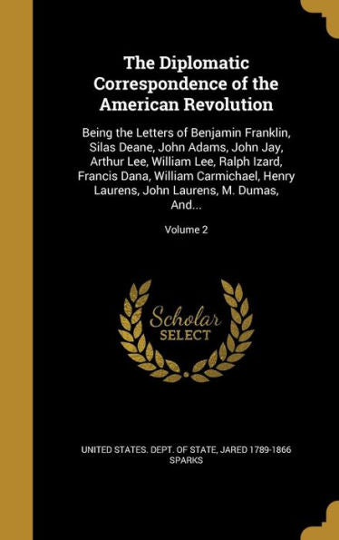 The Diplomatic Correspondence Of The American Revolution: Being The Letters Of Benjamin Franklin, Silas Deane, John Adams, John Jay, Arthur Lee, ... John Laurens, M. Dumas, And...; Volume 2