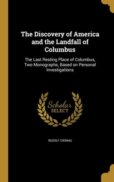 The Discovery Of America And The Landfall Of Columbus: The Last Resting Place Of Columbus, Two Monographs, Based On Personal Investigations