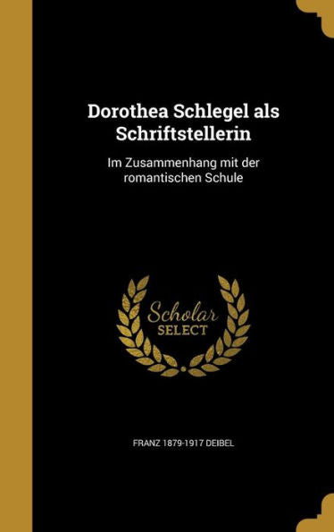 Dorothea Schlegel Als Schriftstellerin: Im Zusammenhang Mit Der Romantischen Schule (German Edition)