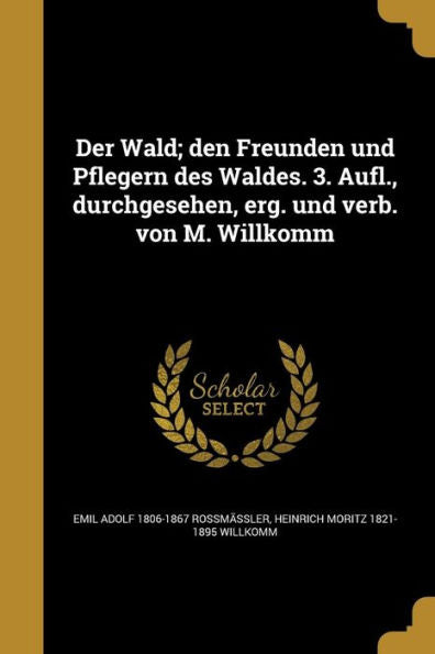 Der Wald; Den Freunden Und Pflegern Des Waldes. 3. Aufl., Durchgesehen, Erg. Und Verb. Von M. Willkomm (German Edition)