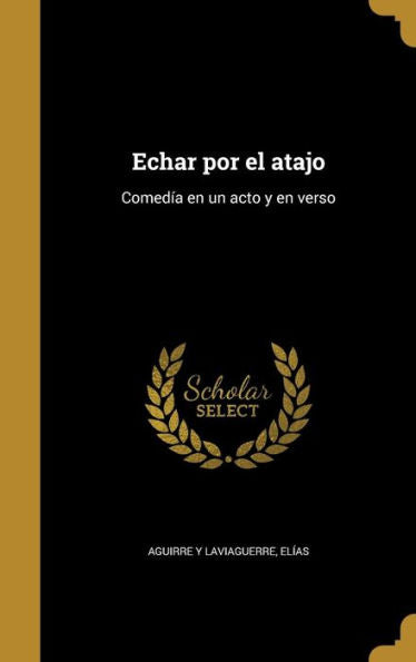 Echar Por El Atajo: Comed?a En Un Acto Y En Verso (Spanish Edition)