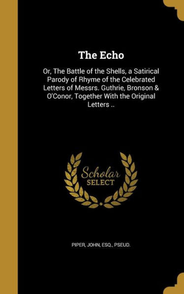 The Echo: Or, The Battle Of The Shells, A Satirical Parody Of Rhyme Of The Celebrated Letters Of Messrs. Guthrie, Bronson & O'Conor, Together With The Original Letters ..