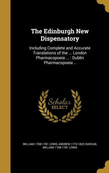 The Edinburgh New Dispensatory: Including Complete And Accurate Translations Of The ... London Pharmacopoeia ...: Dublin Pharmacopoeia ..