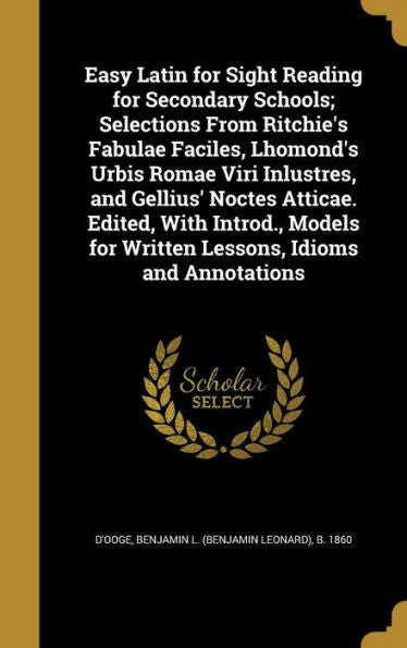 Easy Latin For Sight Reading For Secondary Schools; Selections From Ritchie's Fabulae Faciles, Lhomond's Urbis Romae Viri Inlustres, And Gellius' ... For Written Lessons, Idioms And Annotations