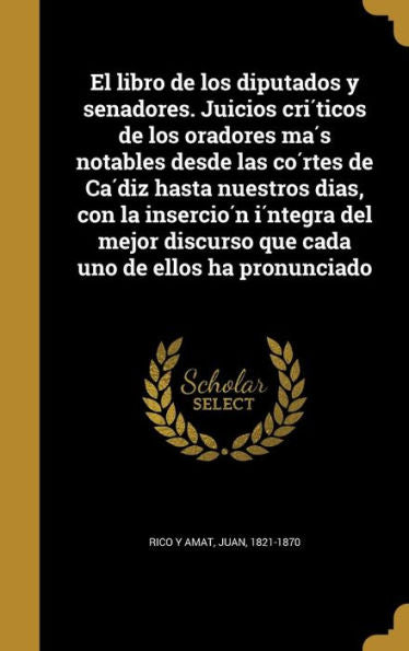 El Libro De Los Diputados Y Senadores. Juicios Cri?icos De Los Oradores Ma? Notables Desde Las Co?tes De Ca?iz Hasta Nuestros ... Uno De Ellos Ha Pronunciado (Spanish Edition)