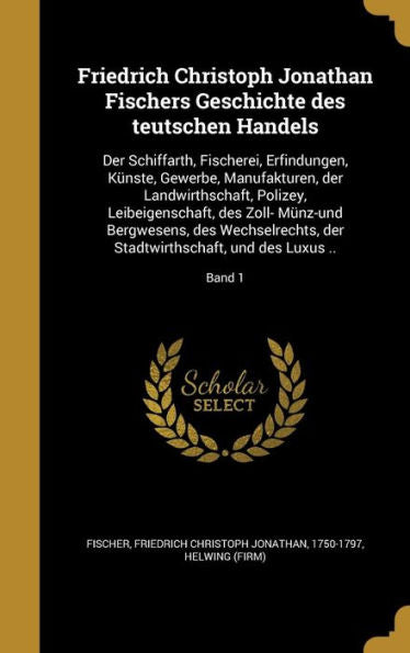 Friedrich Christoph Jonathan Fischers Geschichte Des Teutschen Handels: Der Schiffarth, Fischerei, Erfindungen, K?ste, Gewerbe, Manufakturen, Der ... Und Des Luxus ..; Band 1 (German Edition)
