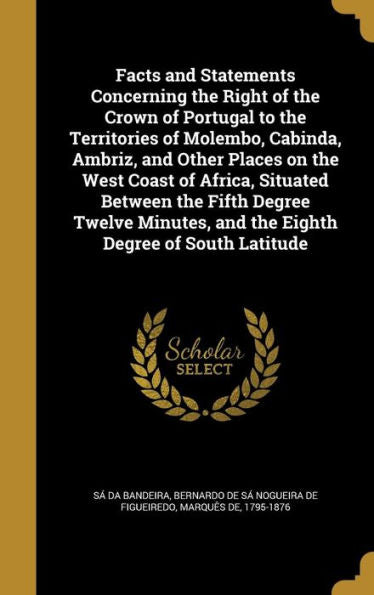 Facts And Statements Concerning The Right Of The Crown Of Portugal To The Territories Of Molembo, Cabinda, Ambriz, And Other Places On The West Coast ... And The Eighth Degree Of South Latitude