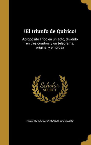 !El Triunfo De Quirico!: Aprop?ito L?ico En Un Acto, Dividido En Tres Cuadros Y Un Telegrama, Original Y En Prosa (Spanish Edition)