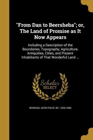 From Dan To Beersheba; Or, The Land Of Promise As It Now Appears