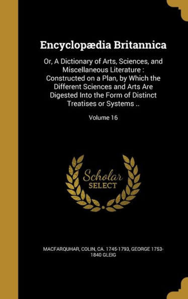 Encyclopaedia Britannica: Or, A Dictionary Of Arts, Sciences, And Miscellaneous Literature: Constructed On A Plan, By Which The Different Sciences And ... Distinct Treatises Or Systems ..; Volume 16
