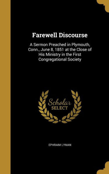 Farewell Discourse: A Sermon Preached In Plymouth, Conn., June 8, 1851 At The Close Of His Ministry In The First Congregational Society
