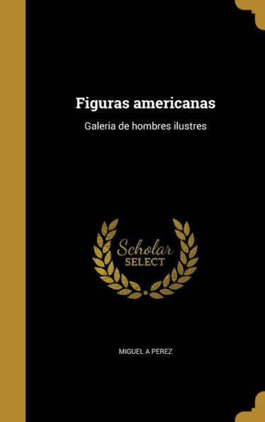 Figuras Americanas: Galeria De Hombres Ilustres (Spanish Edition)