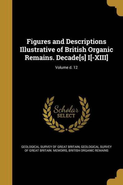 Figures And Descriptions Illustrative Of British Organic Remains. Decade[S] I[-Xiii]; Volume D. 12