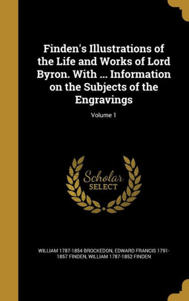 Finden's Illustrations Of The Life And Works Of Lord Byron. With ... Information On The Subjects Of The Engravings; Volume 1