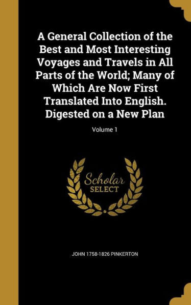 A General Collection Of The Best And Most Interesting Voyages And Travels In All Parts Of The World; Many Of Which Are Now First Translated Into English. Digested On A New Plan; Volume 1