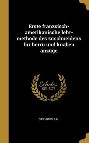 Erste Franzsisch-Amerikanische Lehr-Methode Des Zuschneidens Fur Herrn Und Knaben Anz?e (German Edition)