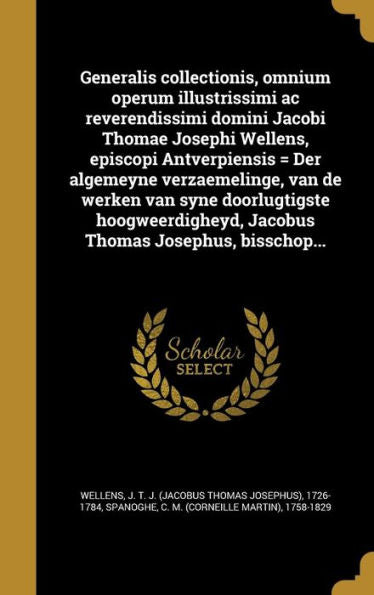 Generalis Collectionis, Omnium Operum Illustrissimi Ac Reverendissimi Domini Jacobi Thomae Josephi Wellens, Episcopi Antverpiensis = Der Algemeyne ... Thomas Josephus, Bisschop... (Latin Edition)