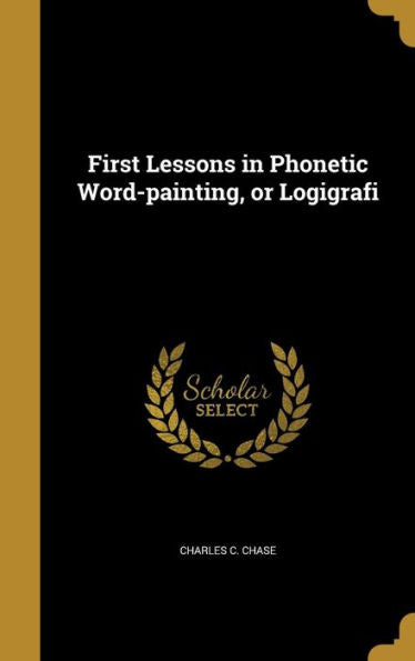 First Lessons In Phonetic Word-Painting, Or Logigrafi