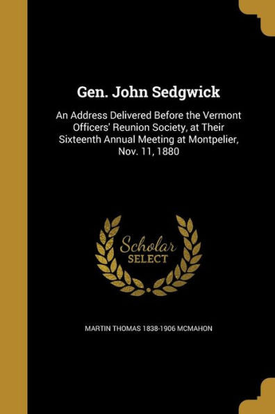 Gen. John Sedgwick: An Address Delivered Before The Vermont Officers' Reunion Society, At Their Sixteenth Annual Meeting At Montpelier, Nov. 11, 1880