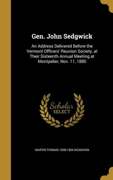 Gen. John Sedgwick: An Address Delivered Before The Vermont Officers' Reunion Society, At Their Sixteenth Annual Meeting At Montpelier, Nov. 11, 1880