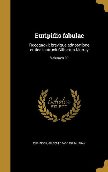 Euripidis Fabulae: Recognovit Brevique Adnotatione Critica Instruxit Gilbertus Murray; Volumen 03 (Latin Edition)