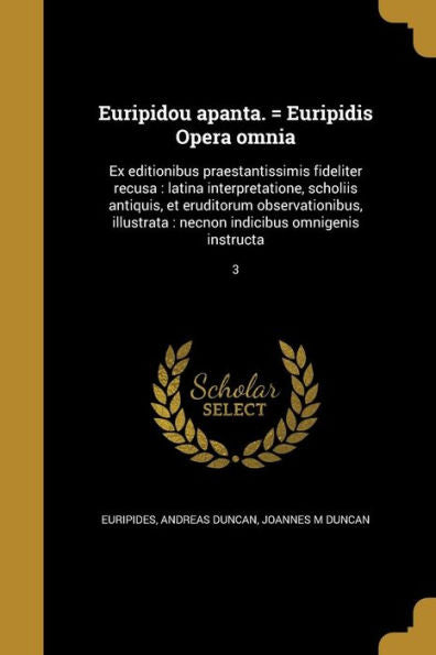 Euripidou Apanta. = Euripidis Opera Omnia: Ex Editionibus Praestantissimis Fideliter Recusa: Latina Interpretatione, Scholiis Antiquis, Et Eruditorum ... Omnigenis Instructa; 3 (Greek Edition)
