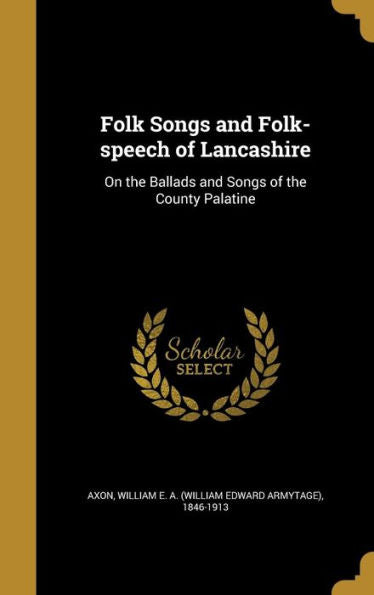 Folk Songs And Folk-Speech Of Lancashire: On The Ballads And Songs Of The County Palatine