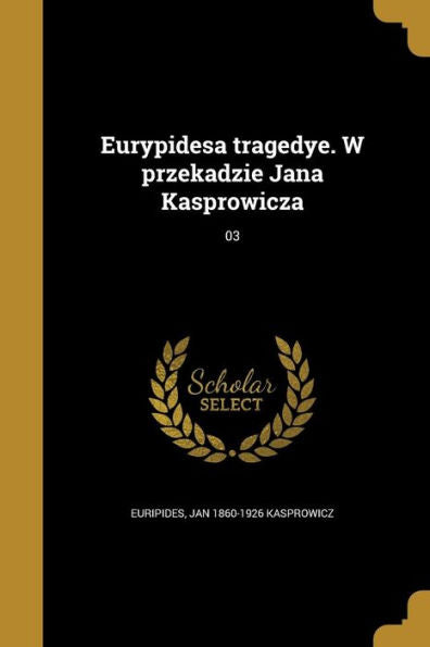 Eurypidesa Tragedye. W Przekadzie Jana Kasprowicza; 03 (Polish Edition)