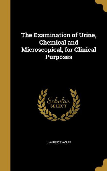 The Examination Of Urine, Chemical And Microscopical, For Clinical Purposes