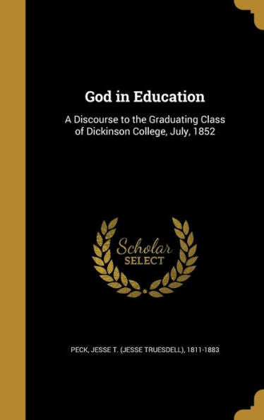 God In Education: A Discourse To The Graduating Class Of Dickinson College, July, 1852