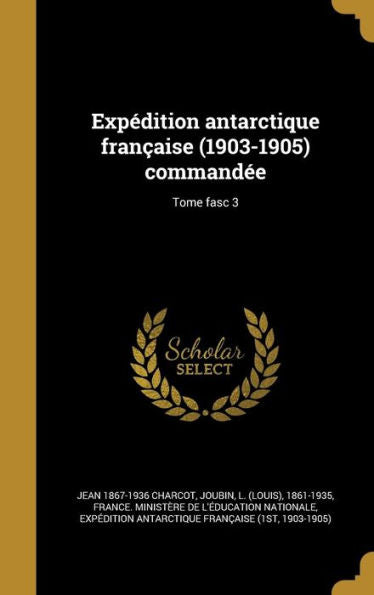 Expedition Antarctique FranCAise (1903-1905) Commandee; Tome Fasc 3 (French Edition)