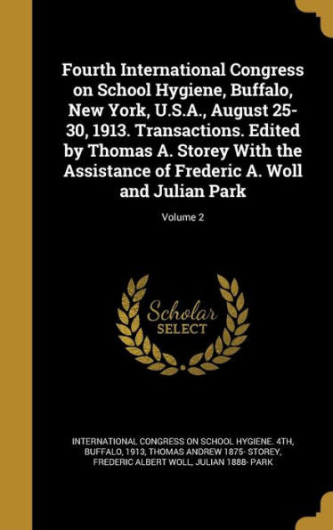 Fourth International Congress On School Hygiene, Buffalo, New York, U.S.A., August 25-30, 1913. Transactions. Edited By Thomas A. Storey With The ... Of Frederic A. Woll And Julian Park; Volume 2
