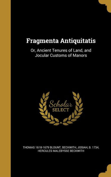 Fragmenta Antiquitatis: Or, Ancient Tenures Of Land, And Jocular Customs Of Manors