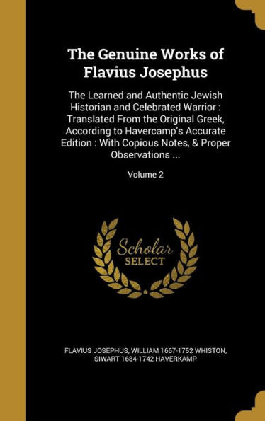 The Genuine Works Of Flavius Josephus: The Learned And Authentic Jewish Historian And Celebrated Warrior: Translated From The Original Greek, ... Notes, & Proper Observations ...; Volume 2