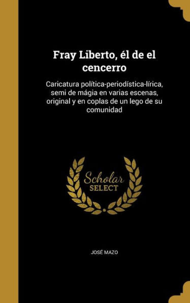 Fray Liberto, ? De El Cencerro: Caricatura Pol?ica-Period?tica-L?ica, Semi De M?ia En Varias Escenas, Original Y En Coplas De Un Lego De Su Comunidad (Spanish Edition)
