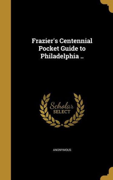 Frazier's Centennial Pocket Guide To Philadelphia ..