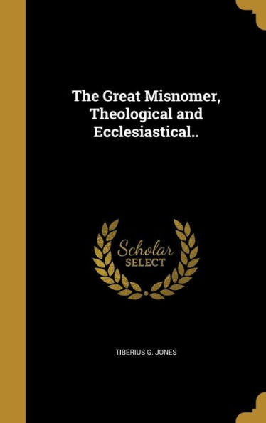 The Great Misnomer, Theological And Ecclesiastical..