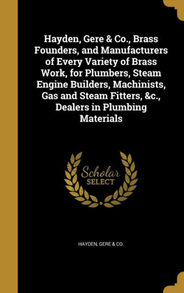 Hayden, Gere & Co., Brass Founders, And Manufacturers Of Every Variety Of Brass Work, For Plumbers, Steam Engine Builders, Machinists, Gas And Steam Fitters, &C., Dealers In Plumbing Materials