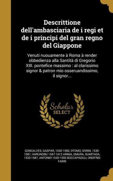 Descrittione Dell'Ambasciaria De I Regi Et De I Principi Del Gran Regno Del Giappone: Venuti Nuouamente A` Roma A` Render Obbedienza Alla ... Il Signor... (Italian Edition)