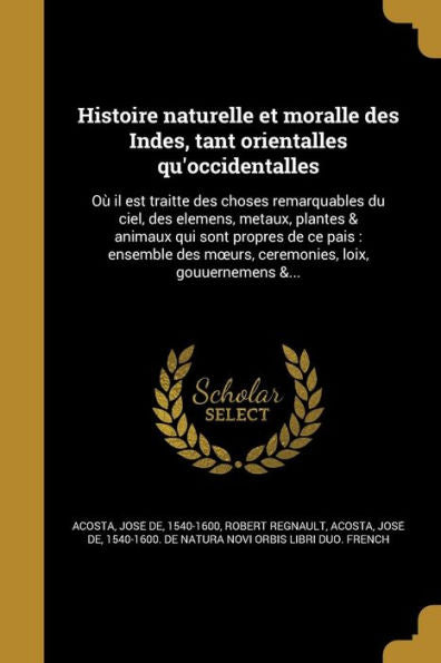 Histoire Naturelle Et Moralle Des Indes, Tant Orientalles Qu'Occidentalles: Ou` Il Est Traitt'E Des Choses Remarquables Du Ciel, Des ... Loix, Gouuernemens &... (French Edition)