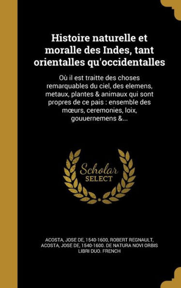Histoire Naturelle Et Moralle Des Indes, Tant Orientalles Qu'Occidentalles: Ou` Il Est Traitt'E Des Choses Remarquables Du Ciel, Des ... Loix, Gouuernemens &... (French Edition)