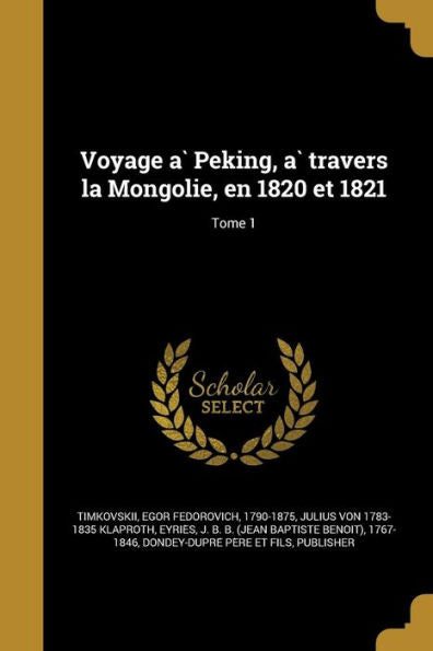 Voyage A` Peking, A` Travers La Mongolie, En 1820 Et 1821; Tome 1 (French Edition)