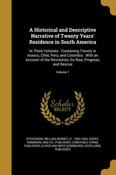 A Historical And Descriptive Narrative Of Twenty Years' Residence In South America: In Three Volumes: Containing Travels In Arauco, Chile, Peru, And ... Its Rise, Progress, And Rescue; Volume 1