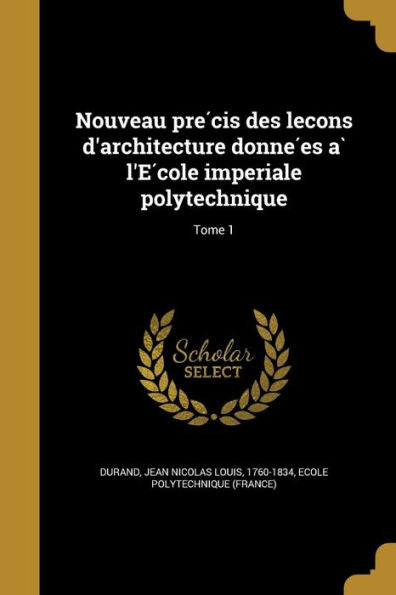 Nouveau Pre?is Des Lec?ns D'Architecture Donne?s A` L'E?ole Imperiale Polytechnique; Tome 1 (French Edition)