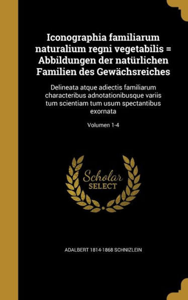 Iconographia Familiarum Naturalium Regni Vegetabilis = Abbildungen Der Naturlichen Familien Des Gew?hsreiches: Delineata Atque Adiectis Familiarum ... Exornata; Volumen 1-4 (Latin Edition)